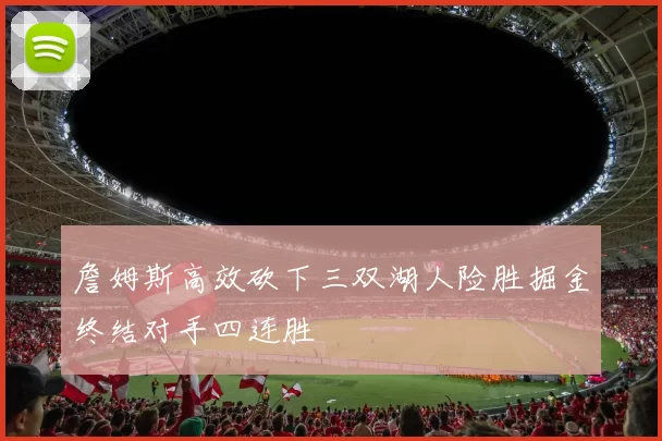 詹姆斯高效砍下三双湖人险胜掘金终结对手四连胜