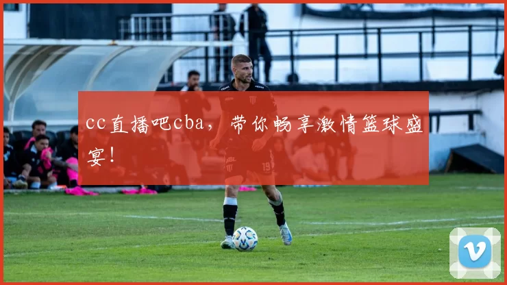 cc直播吧cba,带你畅享激情篮球盛宴!