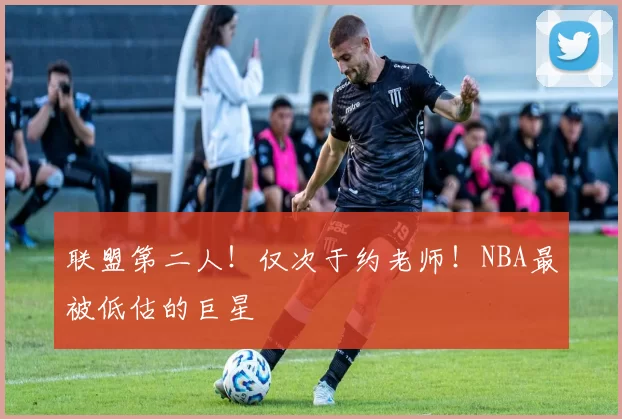 联盟第二人!仅次于约老师!NBA最被低估的巨星