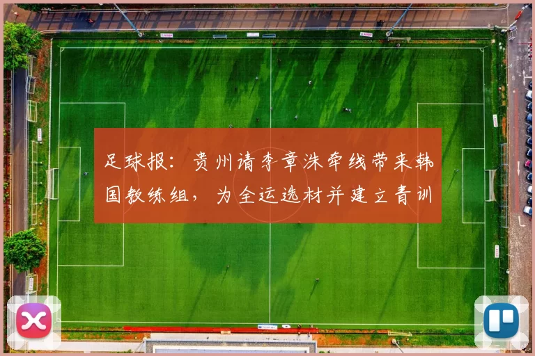 足球报：贵州请李章洙牵线带来韩国教练组，为全运选材并建立青训体系