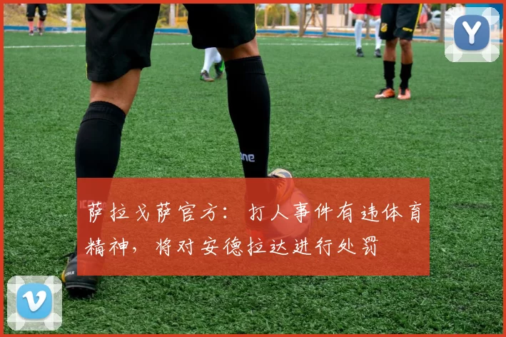 萨拉戈萨官方：打人事件有违体育精神，将对安德拉达进行处罚