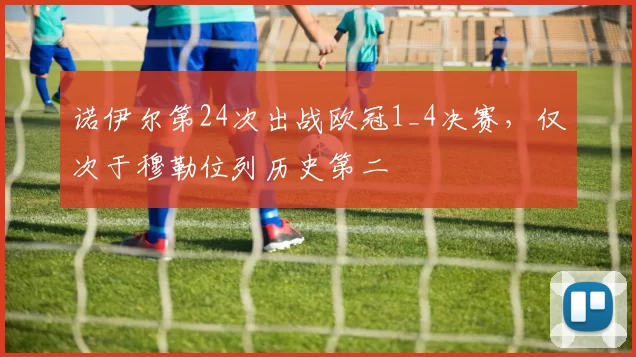 诺伊尔第24次出战欧冠1_4决赛，仅次于穆勒位列历史第二