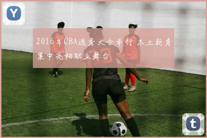 2016年CBA选秀大会举行 本土新秀集中亮相职业舞台