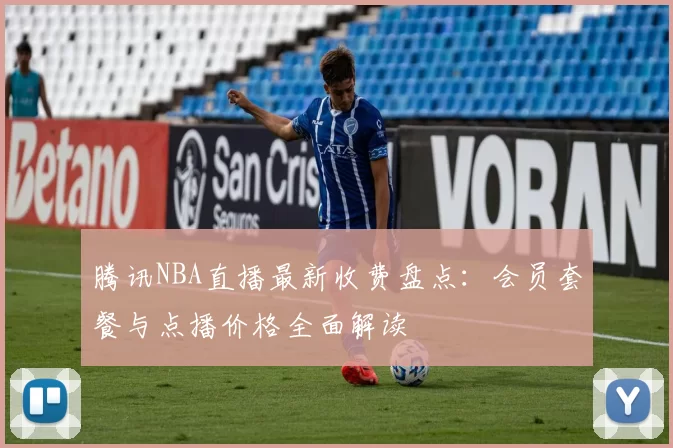 腾讯NBA直播最新收费盘点：会员套餐与点播价格全面解读