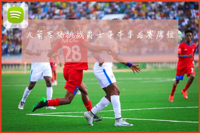 火箭客场挑战爵士争夺季后赛席位