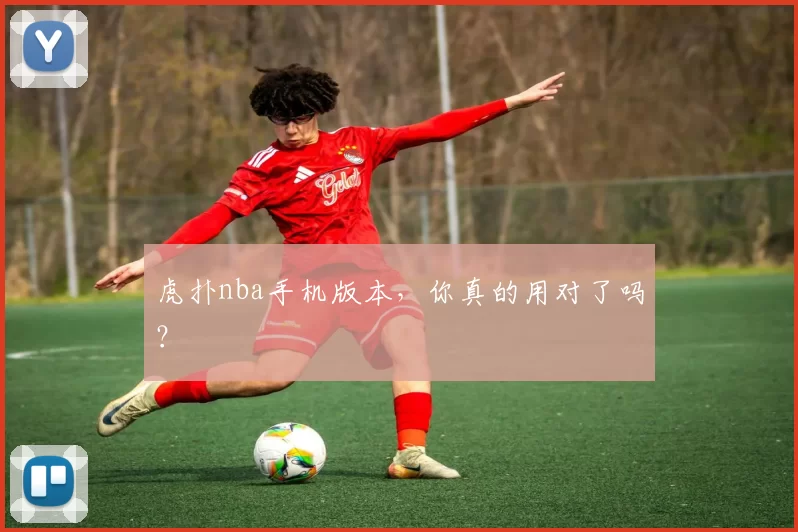 虎扑nba手机版本，你真的用对了吗？
