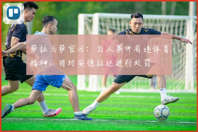 萨拉戈萨官方：打人事件有违体育精神，将对安德拉达进行处罚