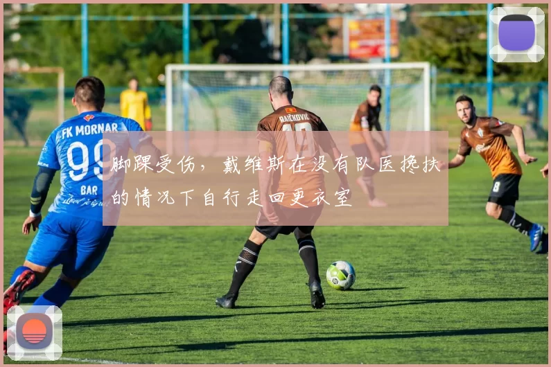 脚踝受伤，戴维斯在没有队医搀扶的情况下自行走回更衣室