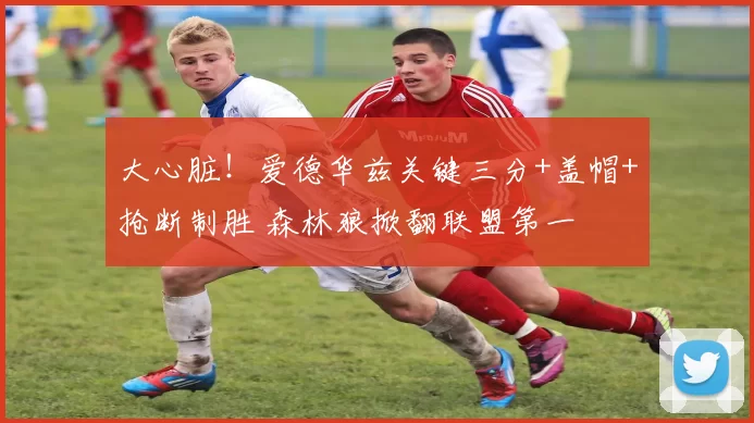 大心脏！爱德华兹关键三分+盖帽+抢断制胜 森林狼掀翻联盟第一