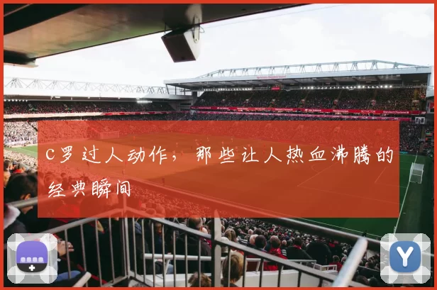 c罗过人动作，那些让人热血沸腾的经典瞬间