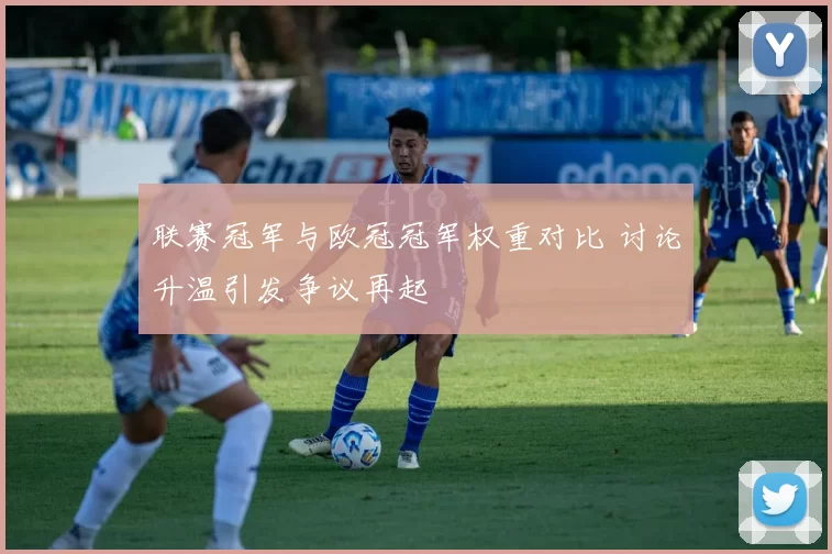 联赛冠军与欧冠冠军权重对比 讨论升温引发争议再起