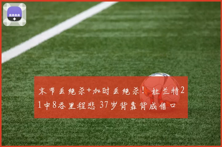 末节丢绝杀+加时丢绝杀!杜兰特21中8吞里程悲 37岁背靠背成借口