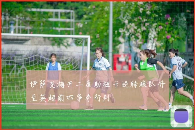 伊萨克梅开二度助纽卡逆转狼队升至英超前四争夺行列