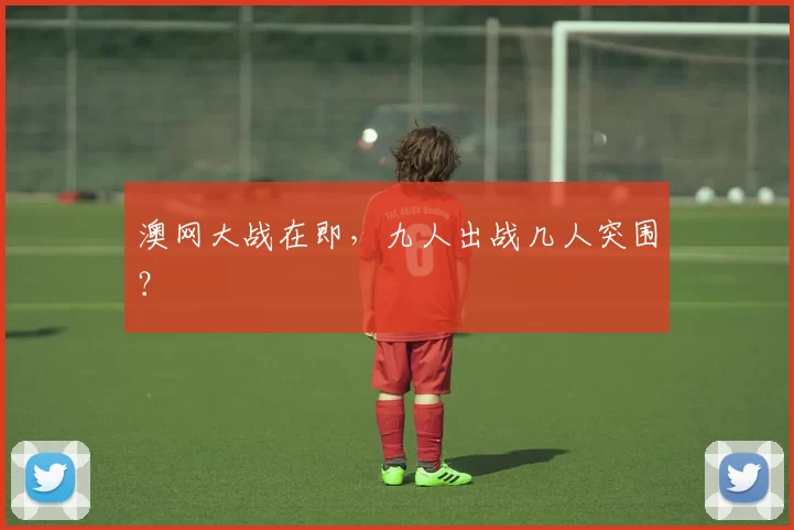 澳网大战在即,九人出战几人突围?