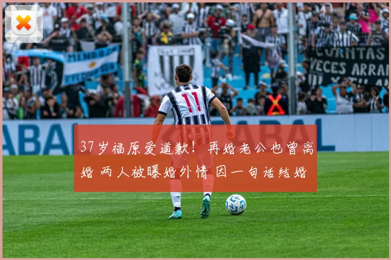 37岁福原爱道歉！再婚老公也曾离婚 两人被曝婚外情 因一句话结婚