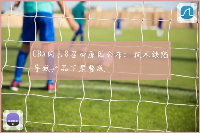 CBA闪击8召回原因公布：技术缺陷导致产品下架整改