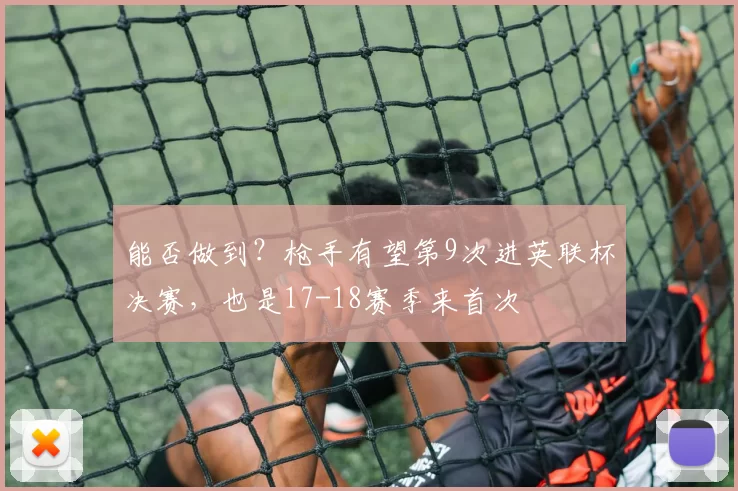能否做到?枪手有望第9次进英联杯决赛,也是17-18赛季来首次