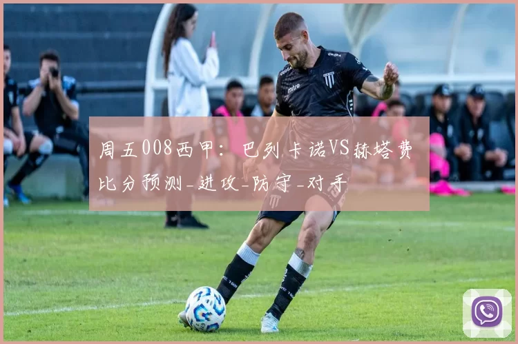 周五008西甲:巴列卡诺VS赫塔费 比分预测_进攻_防守_对手