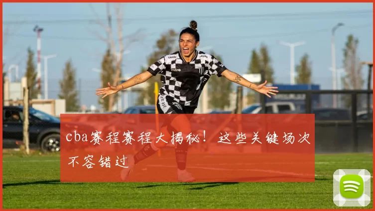 cba赛程赛程大揭秘!这些关键场次不容错过