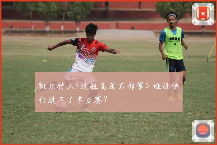 凯尔特人4连胜高居东部第5 谁说他们进不了季后赛？