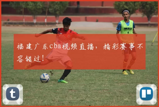 福建广东cba视频直播,精彩赛事不容错过!