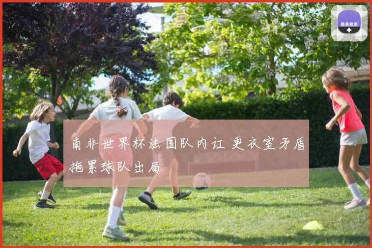 南非世界杯法国队内讧 更衣室矛盾拖累球队出局