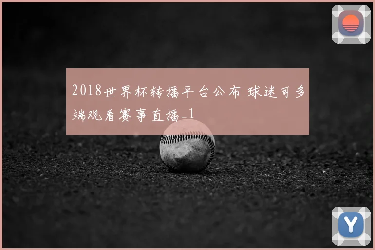 2018世界杯转播平台公布 球迷可多端观看赛事直播_1