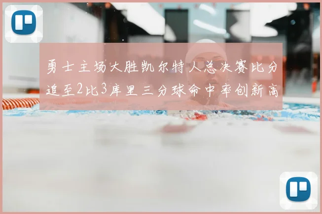 勇士主场大胜凯尔特人总决赛比分追至2比3库里三分球命中率创新高