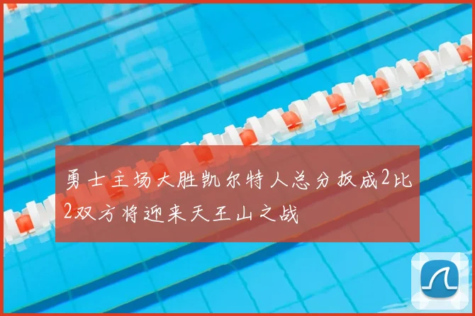 勇士主场大胜凯尔特人总分扳成2比2双方将迎来天王山之战