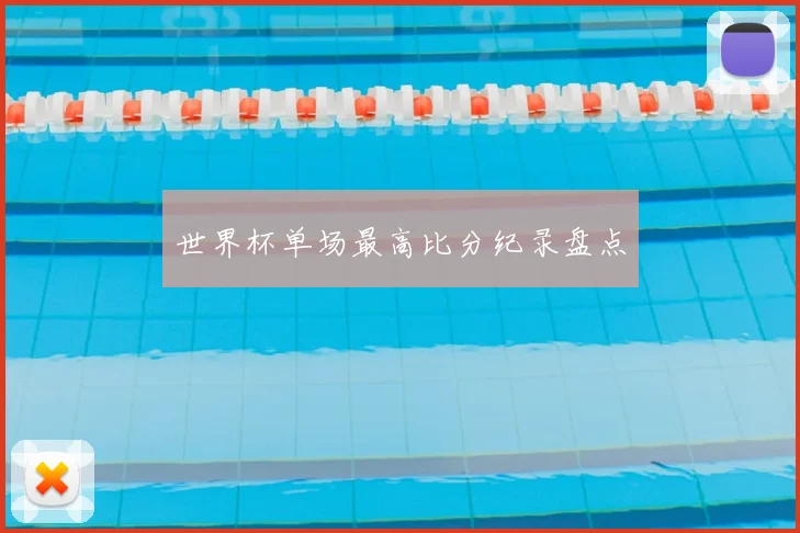 世界杯单场最高比分纪录盘点