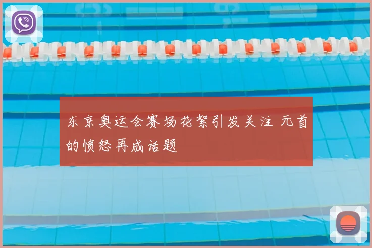 东京奥运会赛场花絮引发关注 元首的愤怒再成话题