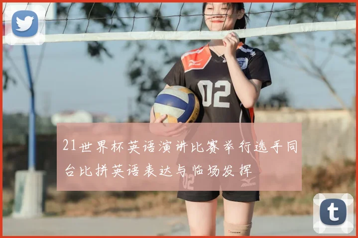21世界杯英语演讲比赛举行选手同台比拼英语表达与临场发挥